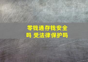 零钱通存钱安全吗 受法律保护吗